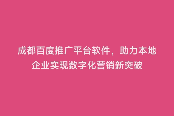 成都百度推广平台软件，助力本地企业实现数字化营销新突破
