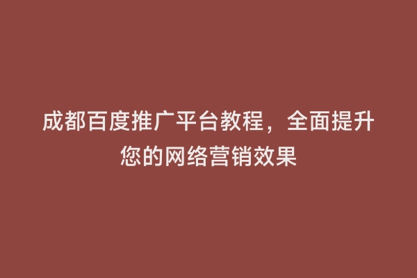 成都百度推广平台教程，全面提升您的网络营销效果