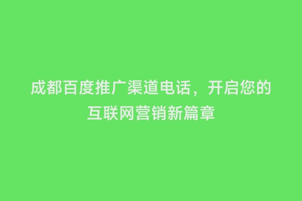 成都百度推广渠道电话，开启您的互联网营销新篇章
