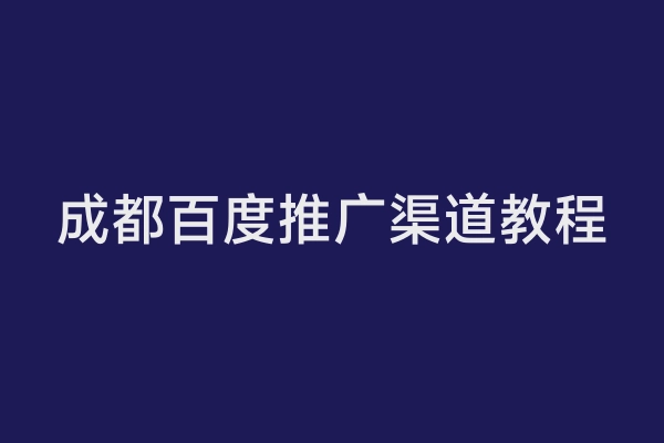 成都百度推广渠道教程