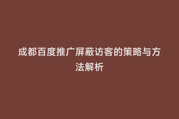 成都百度推广屏蔽访客的策略与方法解析