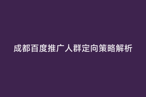 成都百度推广人群定向策略解析
