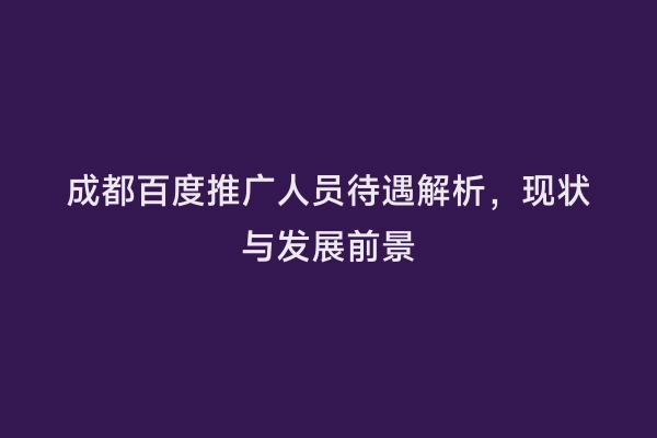 成都百度推广人员待遇解析，现状与发展前景