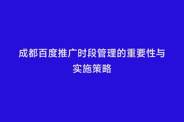 成都百度推广时段管理的重要性与实施策略
