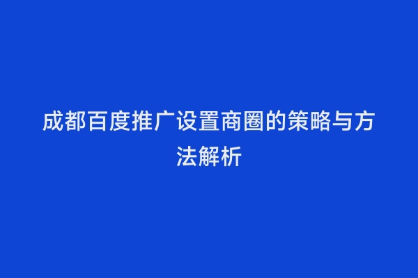 成都百度推广设置商圈的策略与方法解析