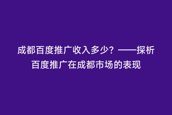 成都百度推广收入多少？——探析百度推广在成都市场的表现