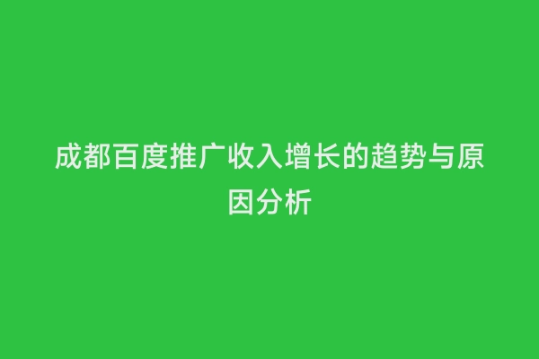 成都百度推广收入增长的趋势与原因分析