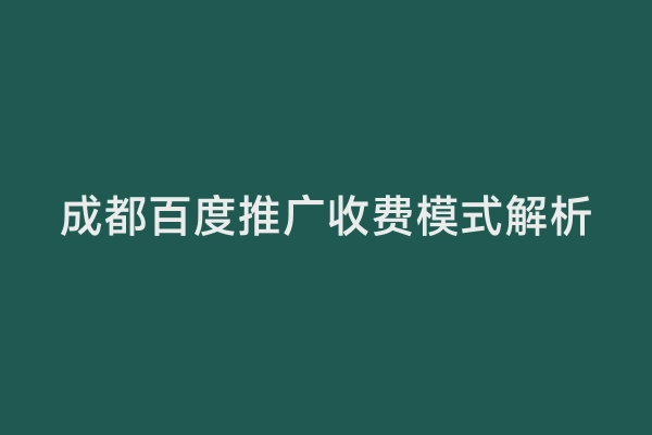 成都百度推广收费模式解析
