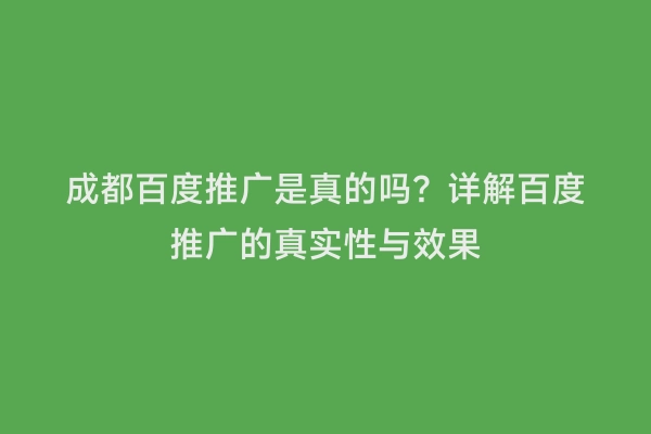 成都百度推广是真的吗？详解百度推广的真实性与效果