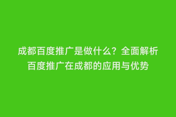 成都百度推广是做什么？全面解析百度推广在成都的应用与优势