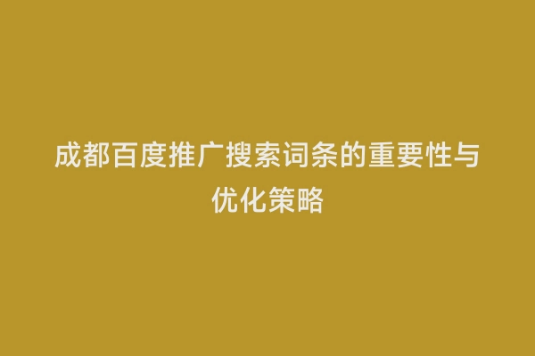 成都百度推广搜索词条的重要性与优化策略