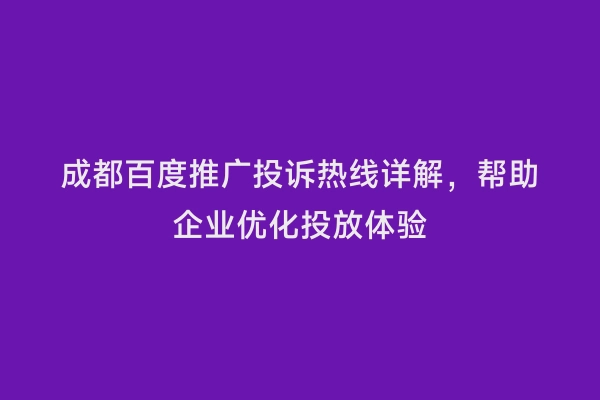 成都百度推广投诉热线详解，帮助企业优化投放体验