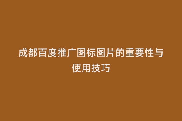 成都百度推广图标图片的重要性与使用技巧