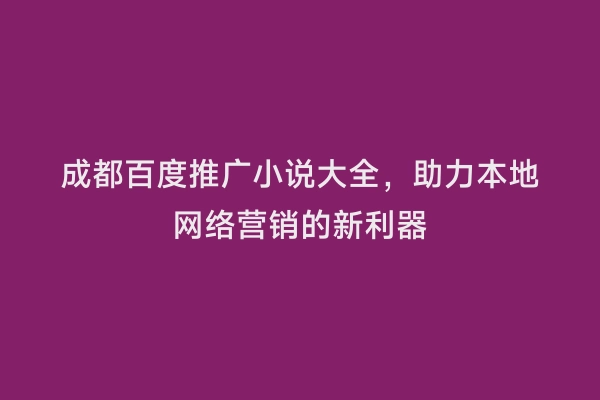 成都百度推广小说大全，助力本地网络营销的新利器