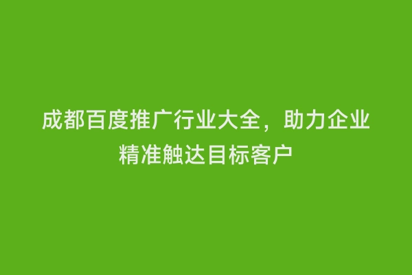 成都百度推广行业大全，助力企业精准触达目标客户