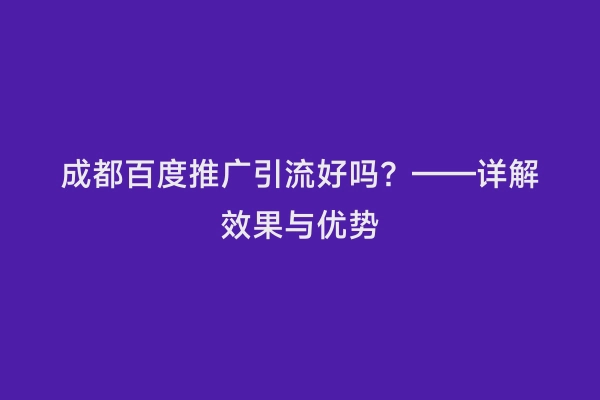 成都百度推广引流好吗？——详解效果与优势