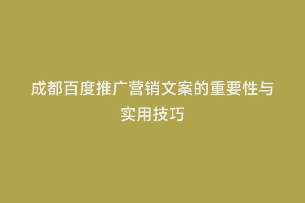 成都百度推广营销文案的重要性与实用技巧
