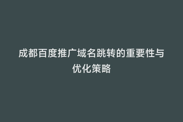 成都百度推广域名跳转的重要性与优化策略
