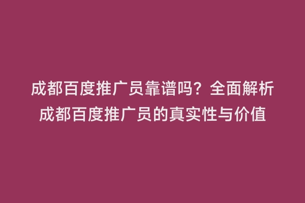 成都百度推广员靠谱吗？全面解析成都百度推广员的真实性与价值