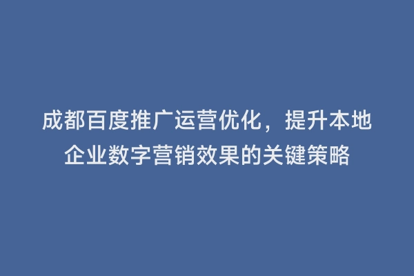 成都百度推广运营优化，提升本地企业数字营销效果的关键策略