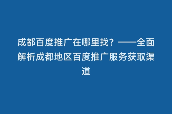 成都百度推广在哪里找？——全面解析成都地区百度推广服务获取渠道