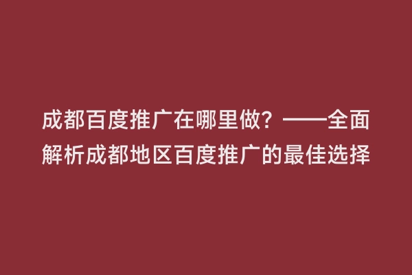 成都百度推广在哪里做？——全面解析成都地区百度推广的最佳选择