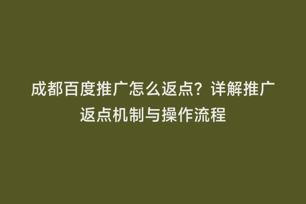 成都百度推广怎么返点？详解推广返点机制与操作流程