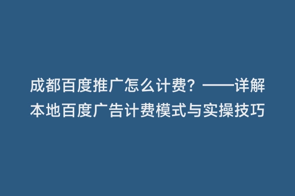 成都百度推广怎么计费？——详解本地百度广告计费模式与实操技巧