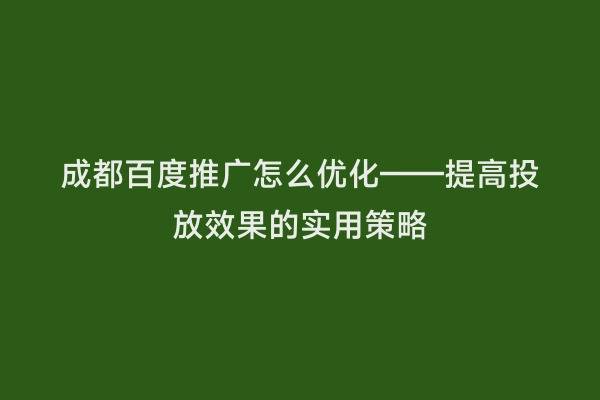 成都百度推广怎么优化——提高投放效果的实用策略