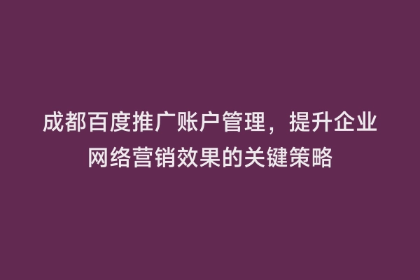 成都百度推广账户管理，提升企业网络营销效果的关键策略
