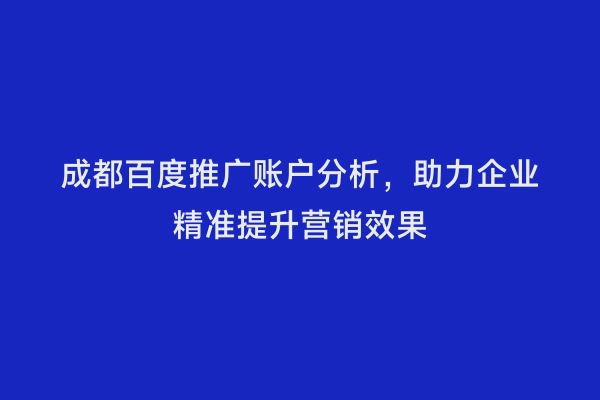 成都百度推广账户分析，助力企业精准提升营销效果