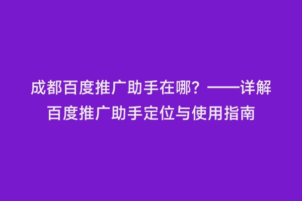 成都百度推广助手在哪？——详解百度推广助手定位与使用指南