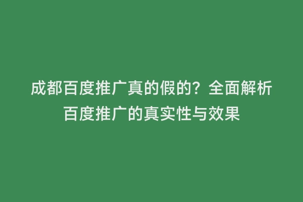 成都百度推广真的假的？全面解析百度推广的真实性与效果