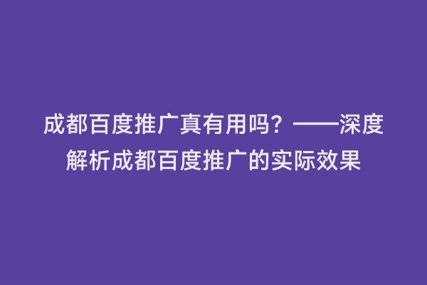 成都百度推广真有用吗？——深度解析成都百度推广的实际效果