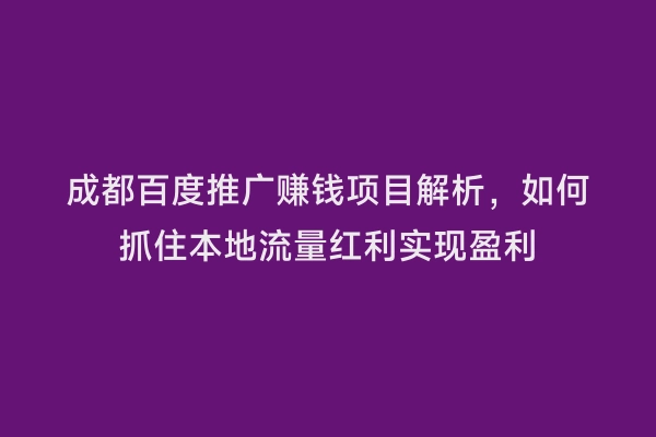 成都百度推广赚钱项目解析，如何抓住本地流量红利实现盈利
