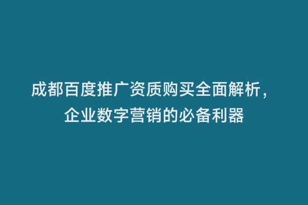 成都百度推广资质购买全面解析，企业数字营销的必备利器