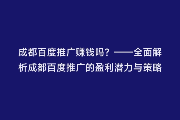 成都百度推广赚钱吗？——全面解析成都百度推广的盈利潜力与策略