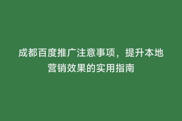 成都百度推广注意事项，提升本地营销效果的实用指南