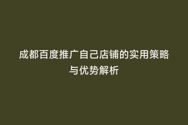 成都百度推广自己店铺的实用策略与优势解析