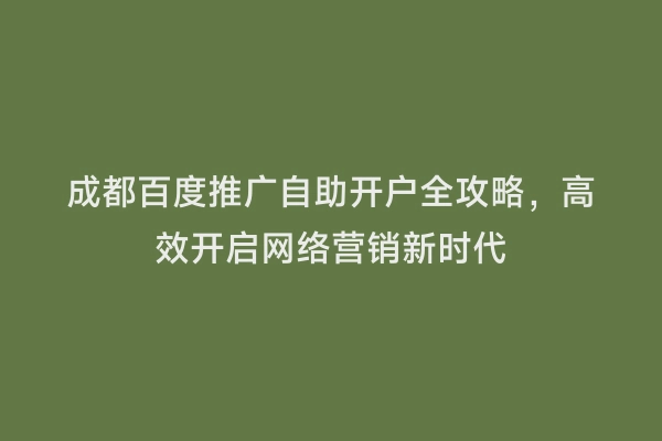 成都百度推广自助开户全攻略，高效开启网络营销新时代