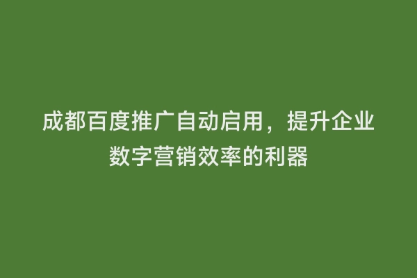 成都百度推广自动启用，提升企业数字营销效率的利器