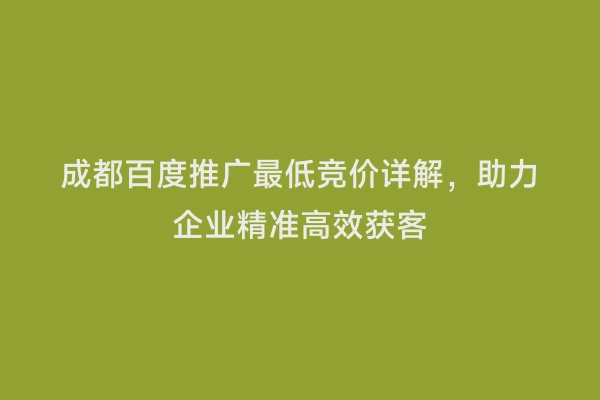 成都百度推广最低竞价详解，助力企业精准高效获客