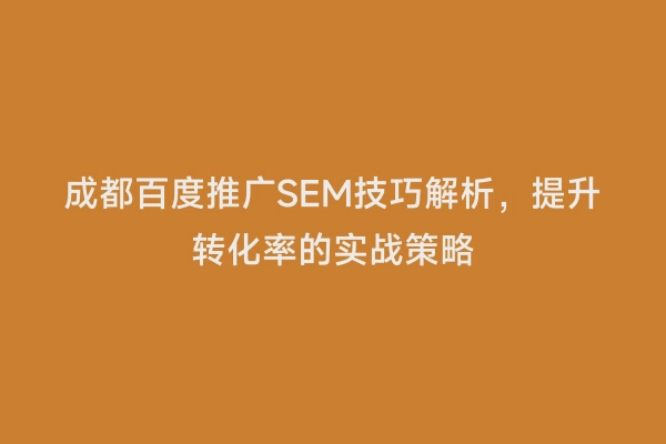 成都百度推广SEM技巧解析，提升转化率的实战策略