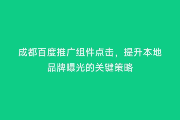 成都百度推广组件点击，提升本地品牌曝光的关键策略