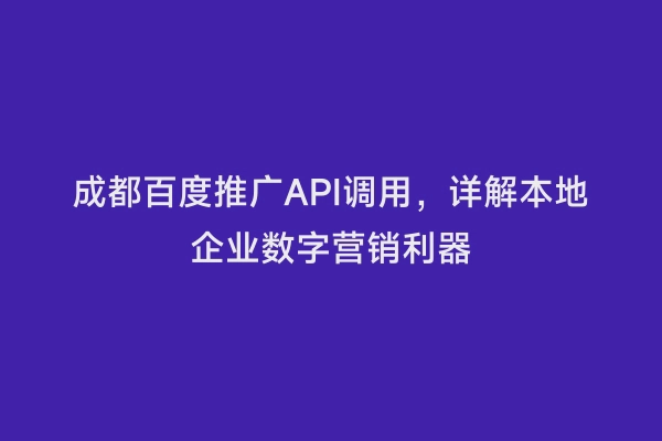 成都百度推广API调用，详解本地企业数字营销利器