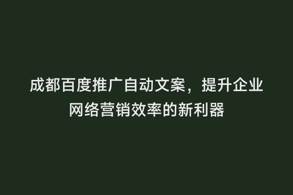 成都百度推广自动文案，提升企业网络营销效率的新利器
