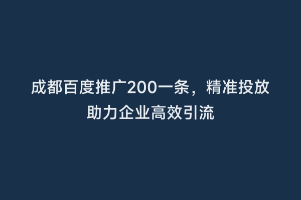 成都百度推广200一条，精准投放助力企业高效引流