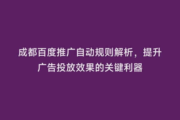 成都百度推广自动规则解析，提升广告投放效果的关键利器