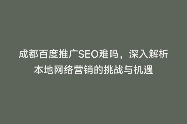 成都百度推广SEO难吗，深入解析本地网络营销的挑战与机遇