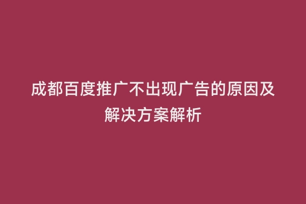 成都百度推广不出现广告的原因及解决方案解析